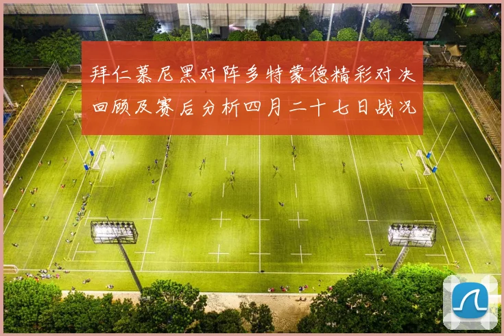 拜仁慕尼黑对阵多特蒙德精彩对决回顾及赛后分析四月二十七日战况揭秘