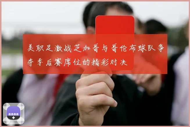 美职足激战芝加哥与哥伦布球队争夺季后赛席位的精彩对决