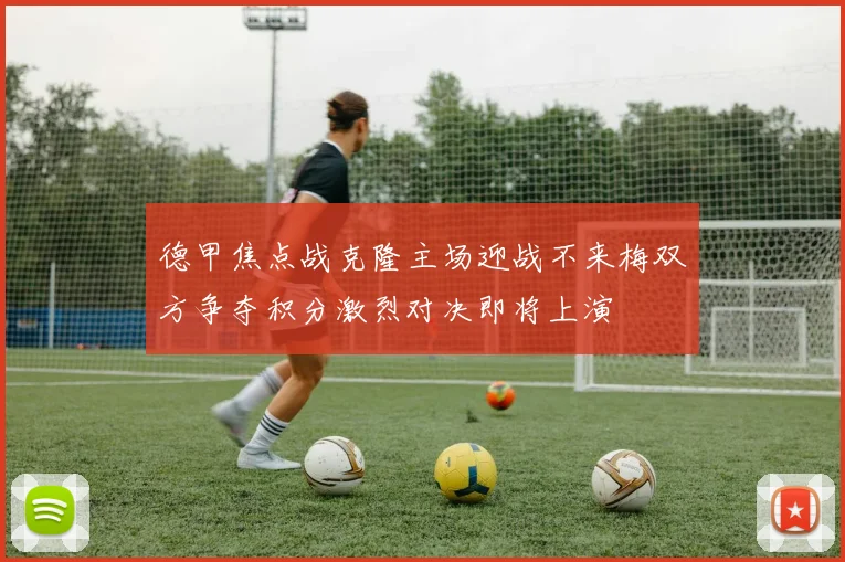 德甲焦点战克隆主场迎战不来梅双方争夺积分激烈对决即将上演