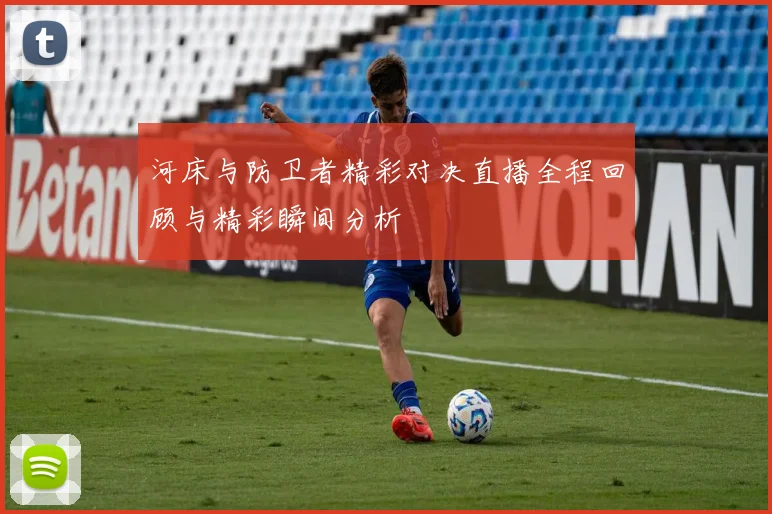 河床与防卫者精彩对决直播全程回顾与精彩瞬间分析
