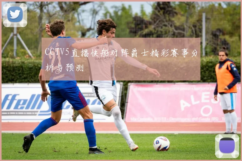 CCTV5直播快船对阵爵士精彩赛事分析与预测