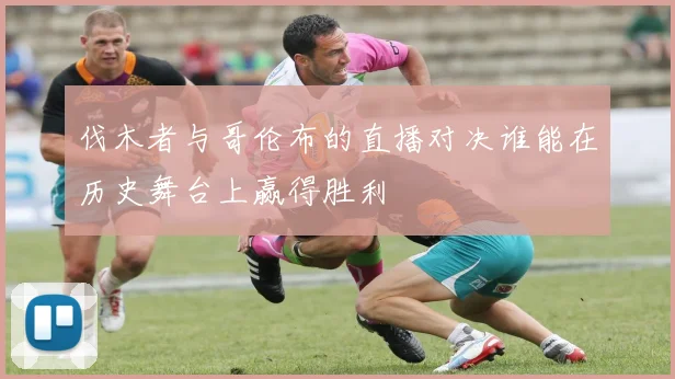 伐木者与哥伦布的直播对决谁能在历史舞台上赢得胜利