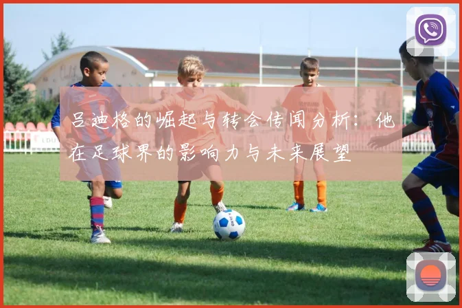 吕迪格的崛起与转会传闻分析：他在足球界的影响力与未来展望