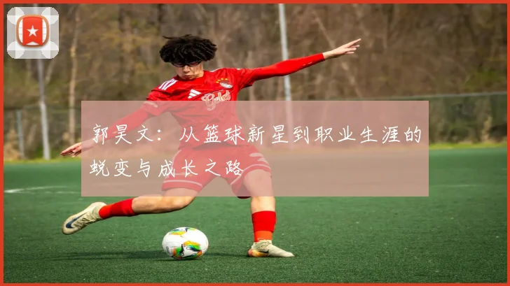 郭昊文：从篮球新星到职业生涯的蜕变与成长之路