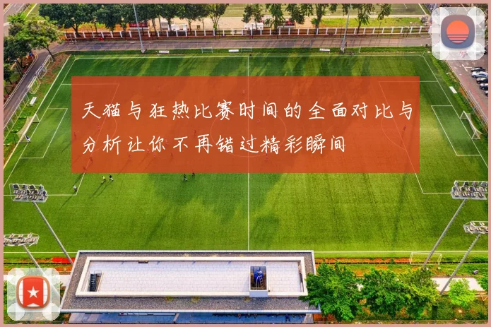 天猫与狂热比赛时间的全面对比与分析让你不再错过精彩瞬间
