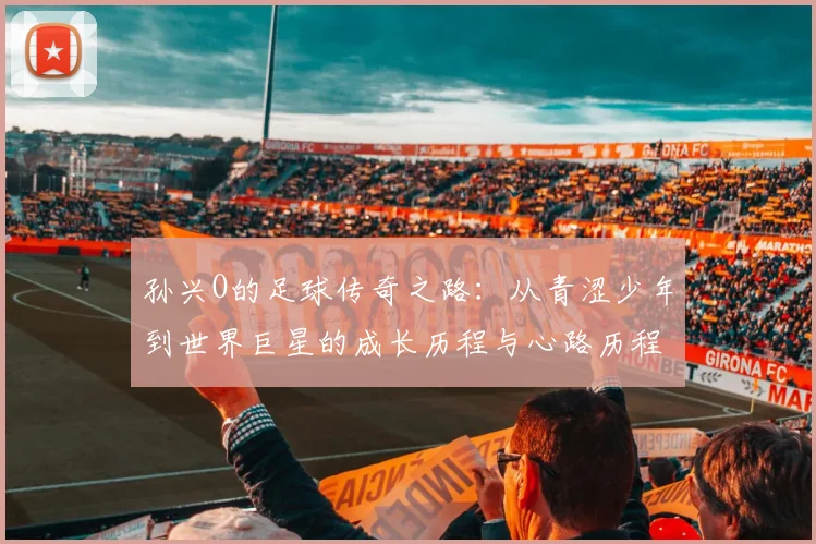 孙兴O的足球传奇之路：从青涩少年到世界巨星的成长历程与心路历程