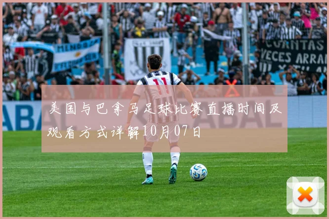 美国与巴拿马足球比赛直播时间及观看方式详解10月07日