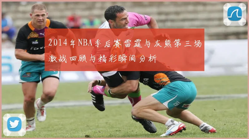 2014年NBA季后赛雷霆与灰熊第三场激战回顾与精彩瞬间分析