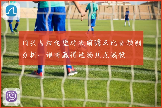 门兴与纽伦堡对决前瞻及比分预测分析，谁将赢得这场焦点战役
