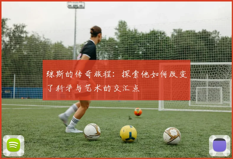 琼斯的传奇旅程：探索他如何改变了科学与艺术的交汇点