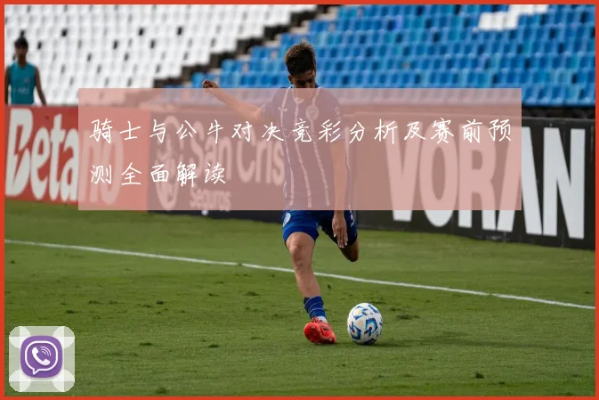 骑士与公牛对决竞彩分析及赛前预测全面解读