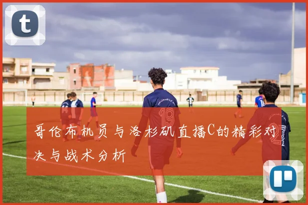 哥伦布机员与洛杉矶直播C的精彩对决与战术分析