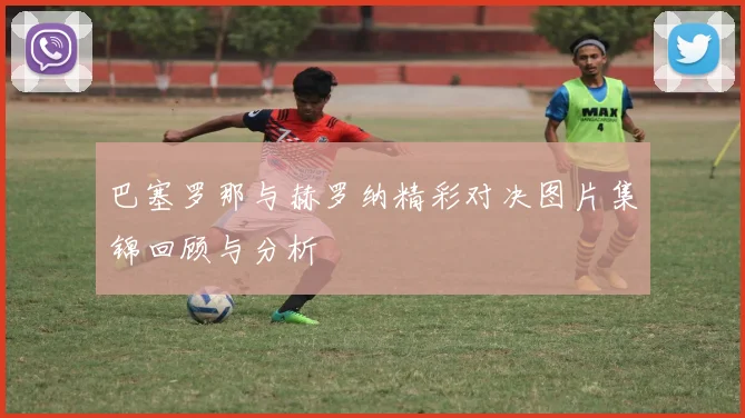 巴塞罗那与赫罗纳精彩对决图片集锦回顾与分析