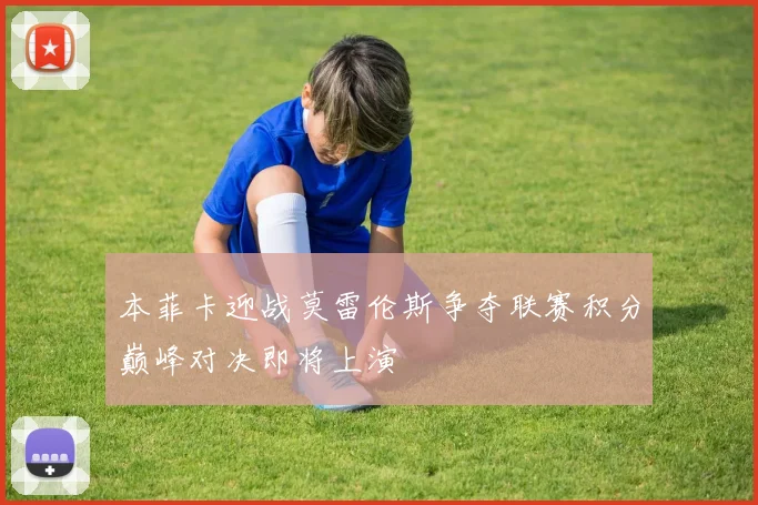 本菲卡迎战莫雷伦斯争夺联赛积分巅峰对决即将上演