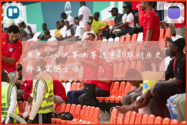 库里三分大赛决赛连中20球创历史新高震撼全场