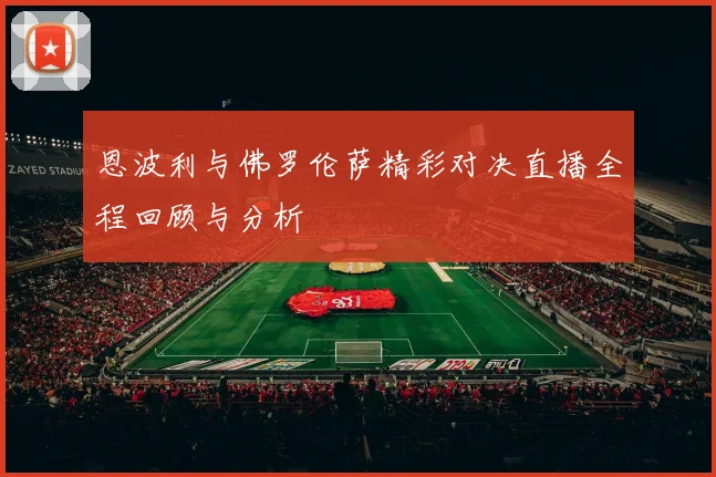 恩波利与佛罗伦萨精彩对决直播全程回顾与分析