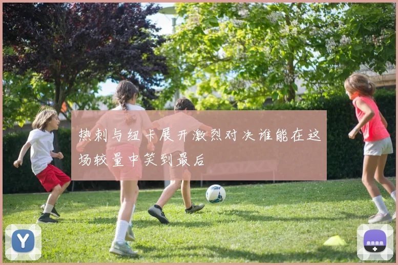 热刺与纽卡展开激烈对决谁能在这场较量中笑到最后