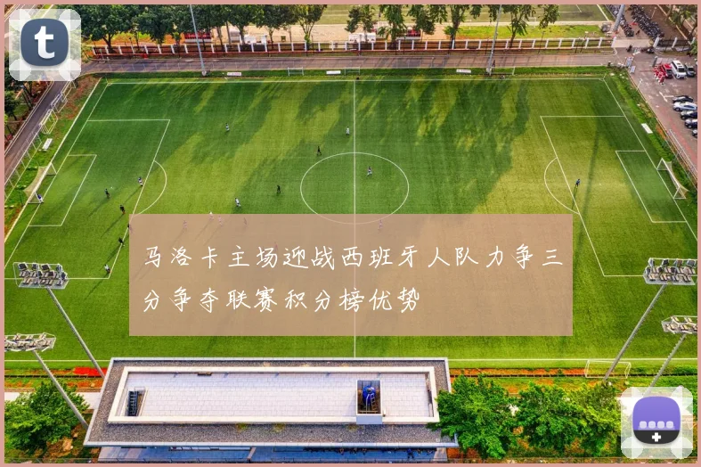 马洛卡主场迎战西班牙人队力争三分争夺联赛积分榜优势