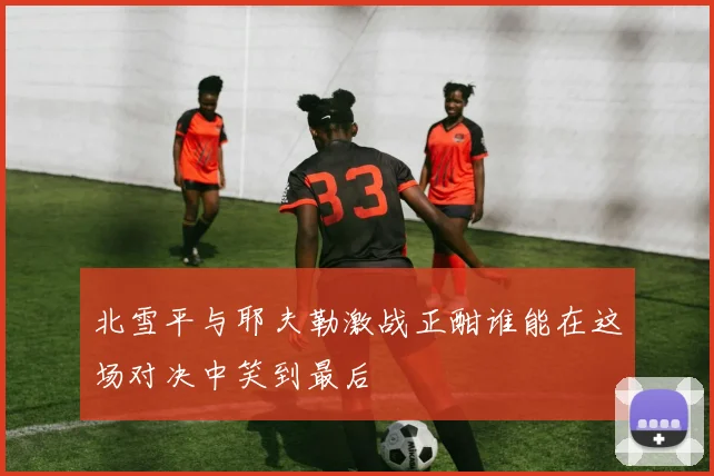 北雪平与耶夫勒激战正酣谁能在这场对决中笑到最后