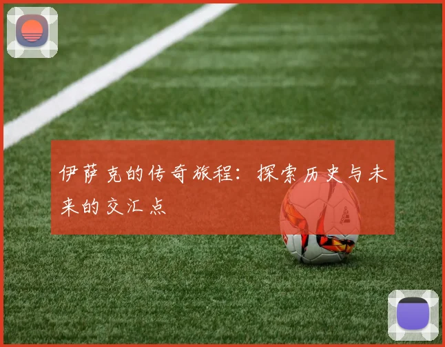 伊萨克的传奇旅程：探索历史与未来的交汇点