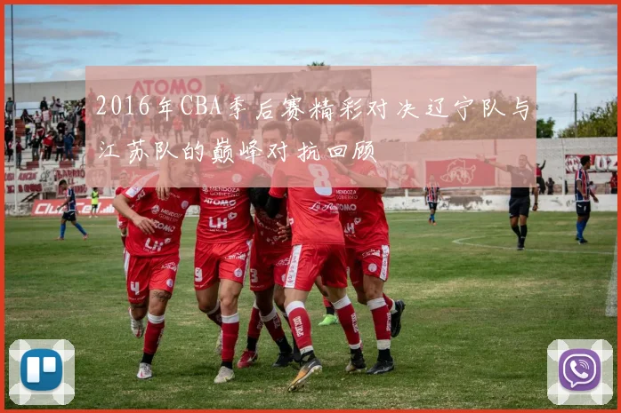 2016年CBA季后赛精彩对决辽宁队与江苏队的巅峰对抗回顾