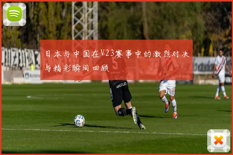 日本与中国在V23赛事中的激烈对决与精彩瞬间回顾