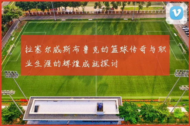 拉塞尔威斯布鲁克的篮球传奇与职业生涯的辉煌成就探讨
