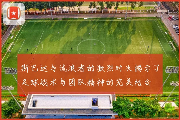 斯巴达与流浪者的激烈对决揭示了足球战术与团队精神的完美结合